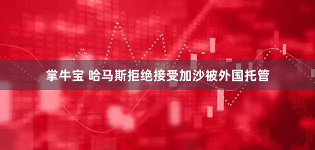 掌牛宝 哈马斯拒绝接受加沙被外国托管