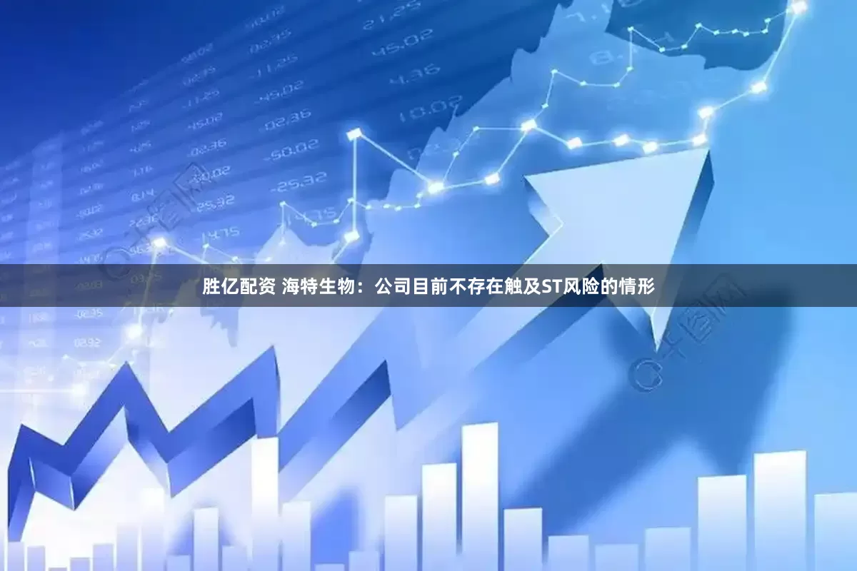 胜亿配资 海特生物：公司目前不存在触及ST风险的情形