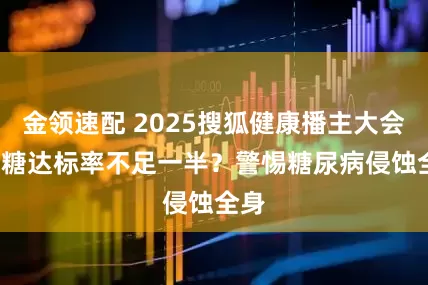 金领速配 2025搜狐健康播主大会  控糖达标率不足一半？警惕糖尿病侵蚀全身