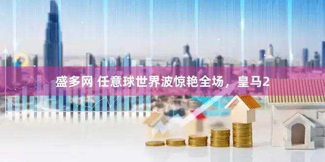 盛多网 任意球世界波惊艳全场，皇马2