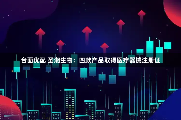台面优配 圣湘生物：四款产品取得医疗器械注册证