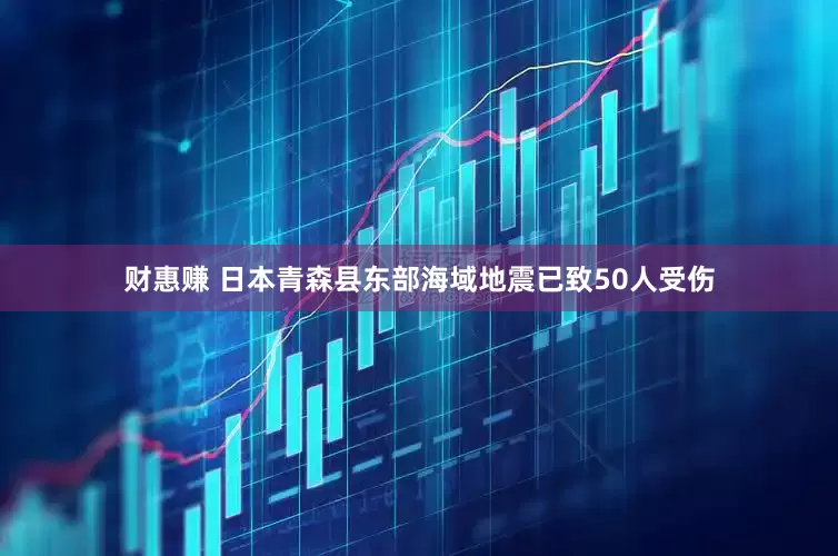 财惠赚 日本青森县东部海域地震已致50人受伤