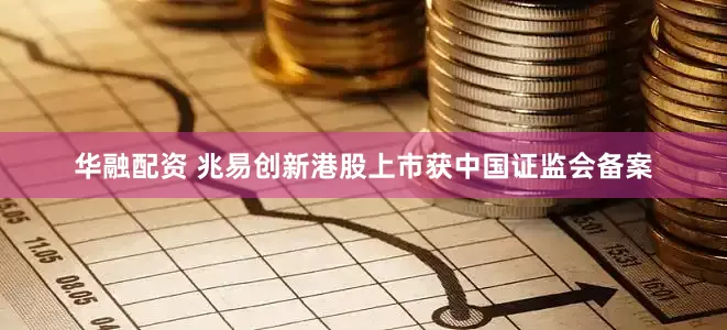 华融配资 兆易创新港股上市获中国证监会备案