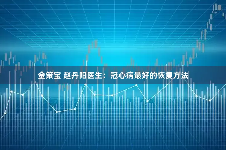 金策宝 赵丹阳医生：冠心病最好的恢复方法