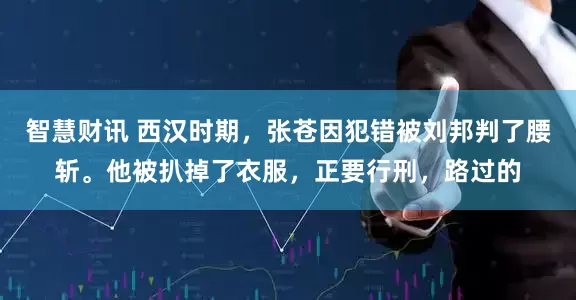 智慧财讯 西汉时期，张苍因犯错被刘邦判了腰斩。他被扒掉了衣服，正要行刑，路过的